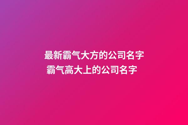 最新霸气大方的公司名字 霸气高大上的公司名字-第1张-公司起名-玄机派